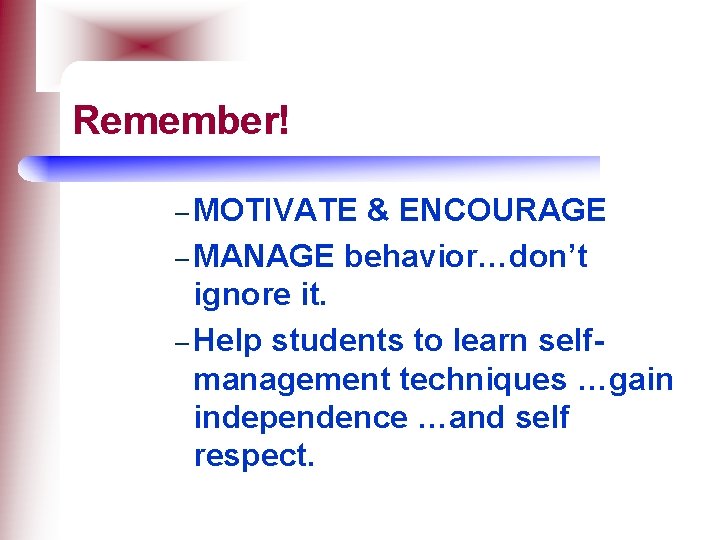 Remember! – MOTIVATE & ENCOURAGE – MANAGE behavior…don’t ignore it. – Help students to