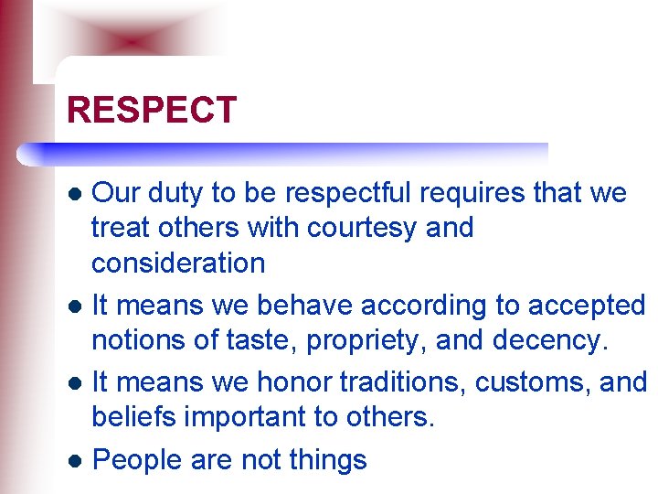 RESPECT Our duty to be respectful requires that we treat others with courtesy and