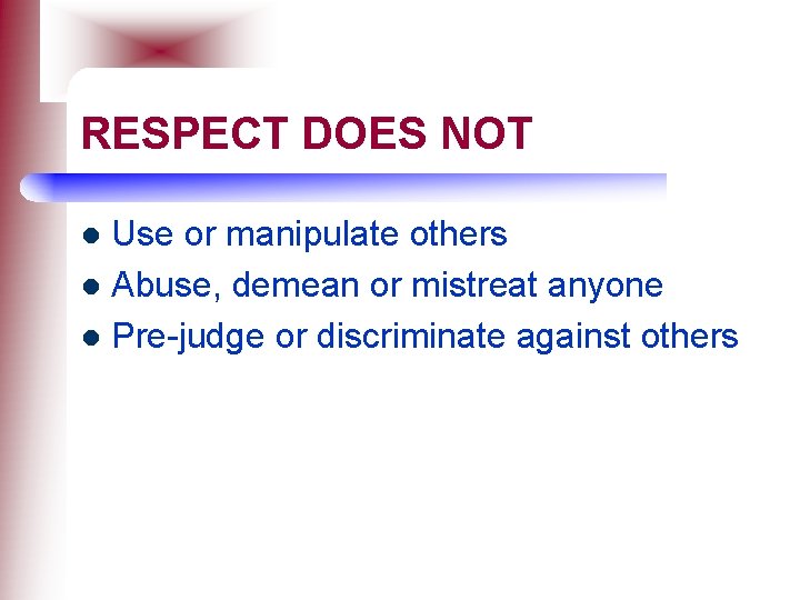 RESPECT DOES NOT Use or manipulate others l Abuse, demean or mistreat anyone l