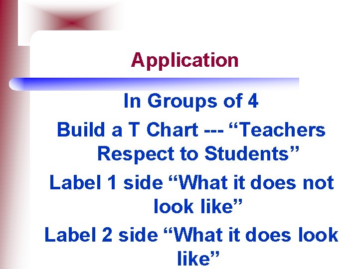 Application In Groups of 4 Build a T Chart --- “Teachers Respect to Students”