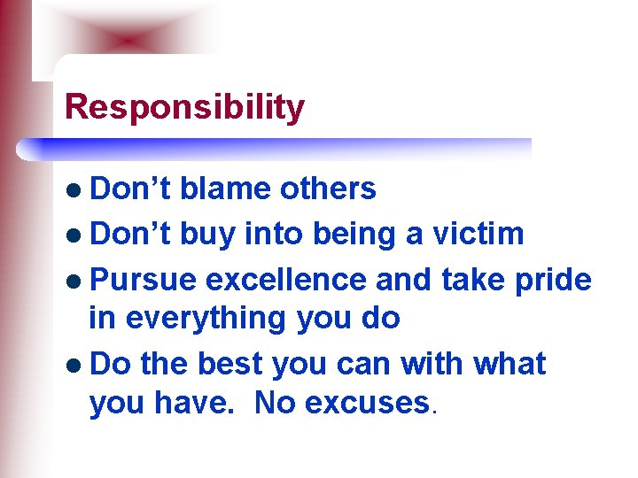 Responsibility l Don’t blame others l Don’t buy into being a victim l Pursue