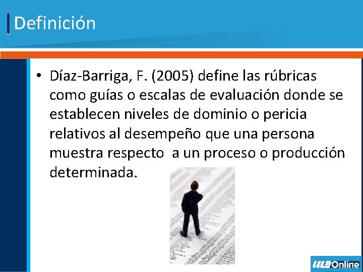 Definición • Díaz-Barriga, F. (2005) define las rúbricas como guías o escalas de evaluación