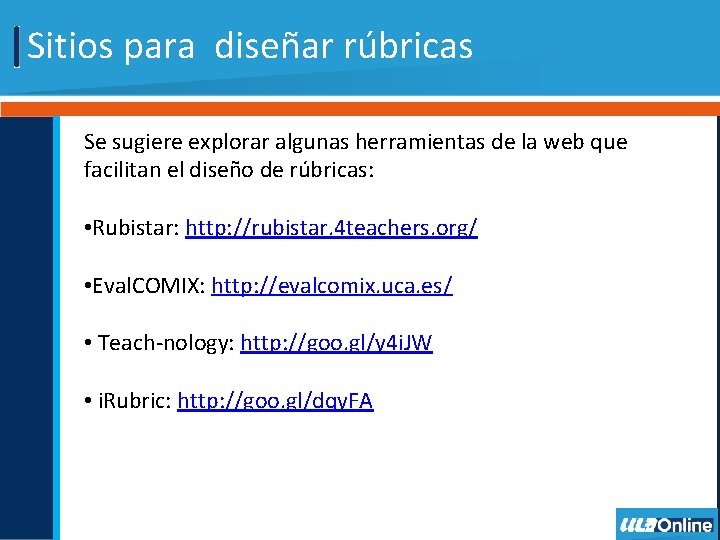 Sitios para diseñar rúbricas Se sugiere explorar algunas herramientas de la web que facilitan