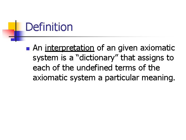 Definition n An interpretation of an given axiomatic system is a “dictionary” that assigns