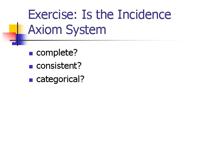 Exercise: Is the Incidence Axiom System n n n complete? consistent? categorical? 