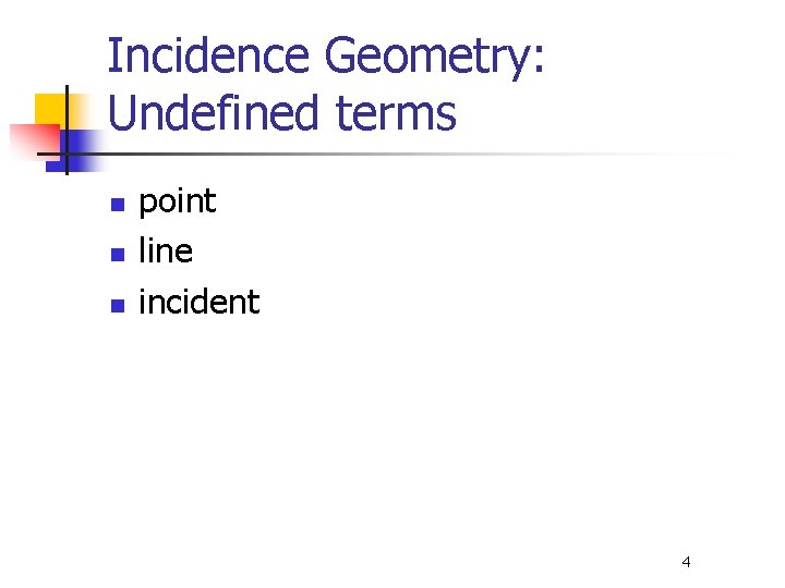 Incidence Geometry: Undefined terms n n n point line incident 4 