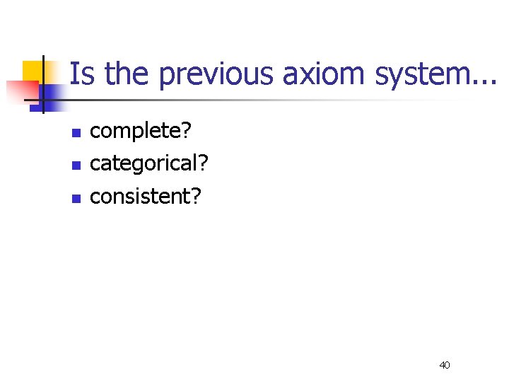 Is the previous axiom system. . . n n n complete? categorical? consistent? 40