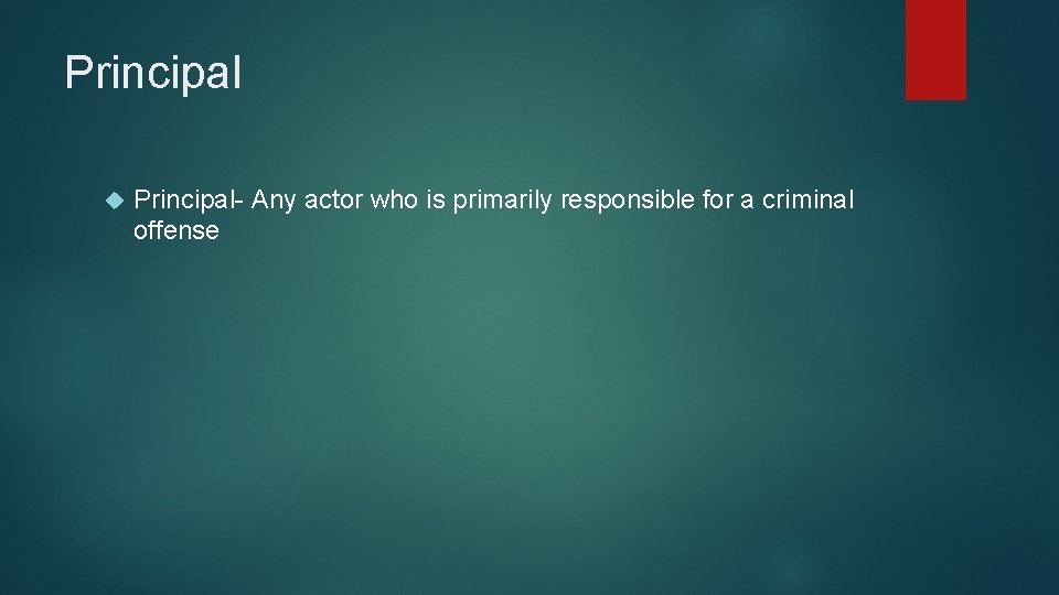 Principal Principal- Any actor who is primarily responsible for a criminal offense 
