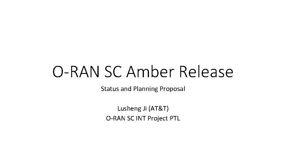 O-RAN SC Amber Release Status and Planning Proposal Lusheng Ji (AT&T) O-RAN SC INT