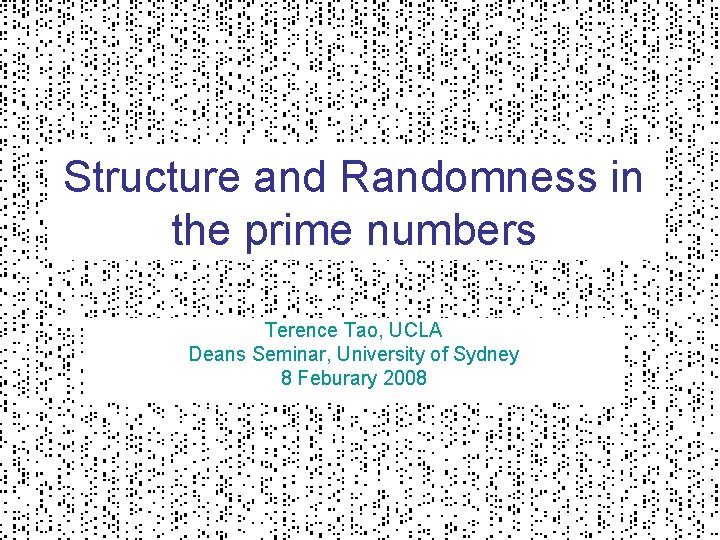 Structure and Randomness in the prime numbers Terence Tao, UCLA Deans Seminar, University of