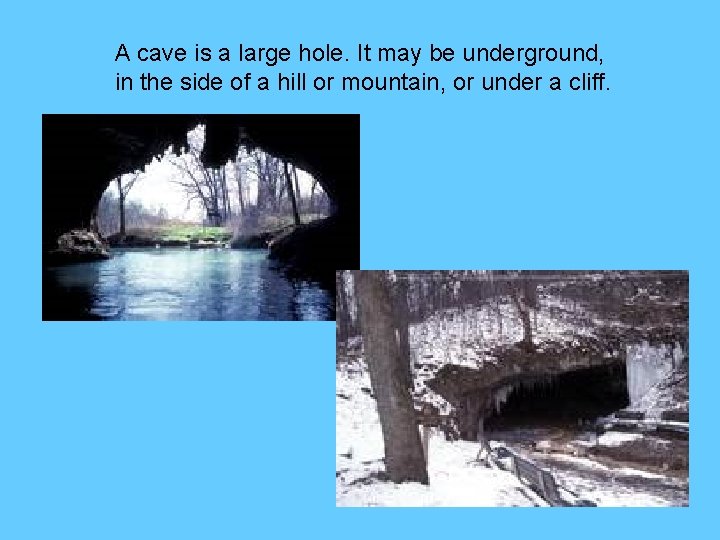 A cave is a large hole. It may be underground, in the side of