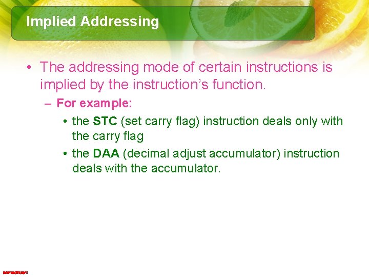 Implied Addressing • The addressing mode of certain instructions is implied by the instruction’s
