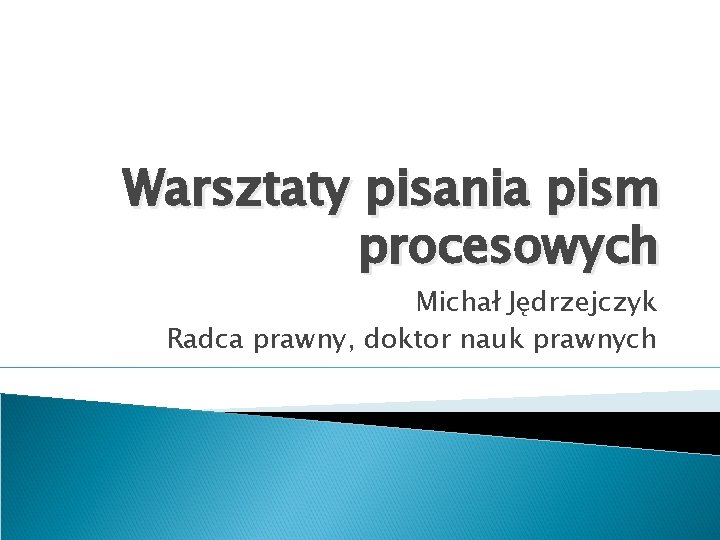 Warsztaty pisania pism procesowych Michał Jędrzejczyk Radca prawny, doktor nauk prawnych 
