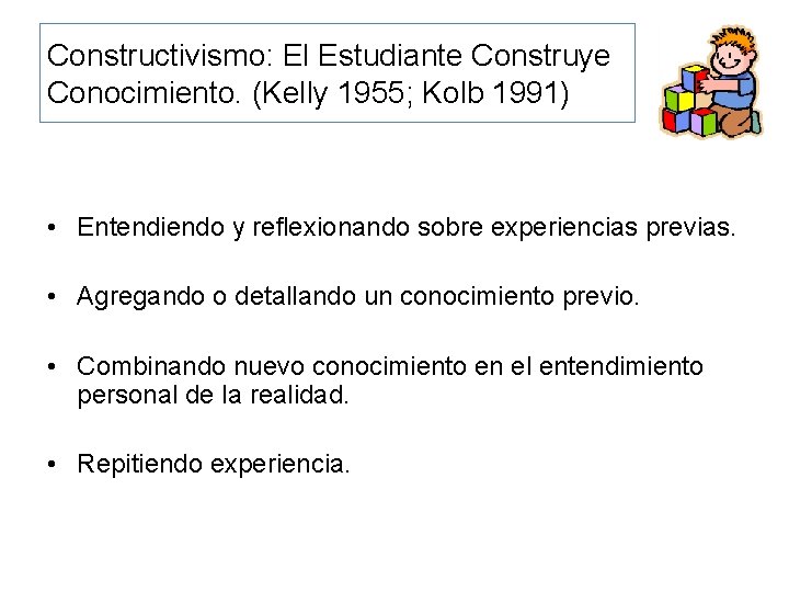 Constructivismo: El Estudiante Construye Conocimiento. (Kelly 1955; Kolb 1991) • Entendiendo y reflexionando sobre