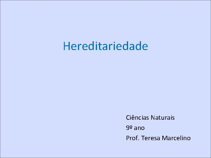 Hereditariedade Ciências Naturais 9º ano Prof. Teresa Marcelino 