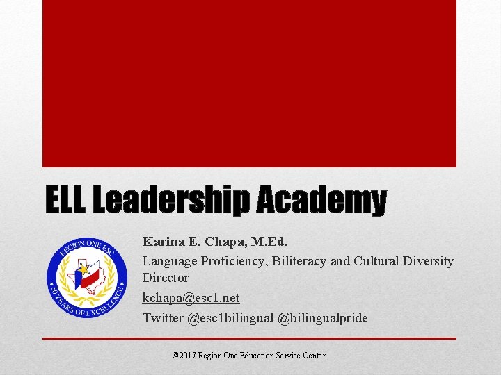 ELL Leadership Academy Karina E. Chapa, M. Ed. Language Proficiency, Biliteracy and Cultural Diversity