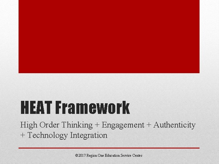 HEAT Framework High Order Thinking + Engagement + Authenticity + Technology Integration © 2017