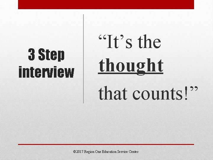 3 Step interview “It’s the thought that counts!” © 2017 Region One Education Service