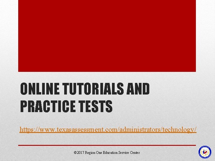 ONLINE TUTORIALS AND PRACTICE TESTS https: //www. texasassessment. com/administrators/technology/ © 2017 Region One Education ONLINE TUTORIALS AND PRACTICE TESTS https: //www. texasassessment. com/administrators/technology/ © 2017 Region One Education