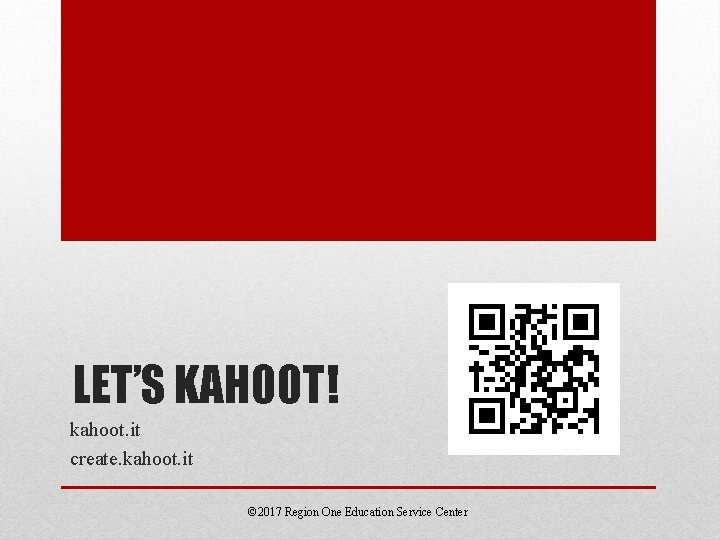 LET’S KAHOOT! kahoot. it create. kahoot. it © 2017 Region One Education Service Center