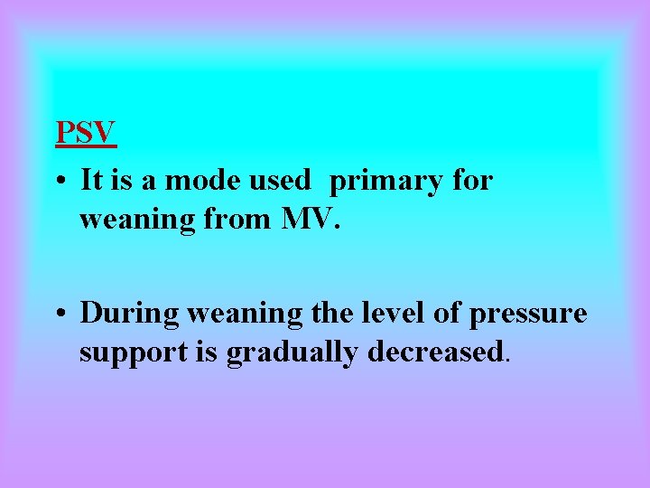 PSV • It is a mode used primary for weaning from MV. • During PSV • It is a mode used primary for weaning from MV. • During