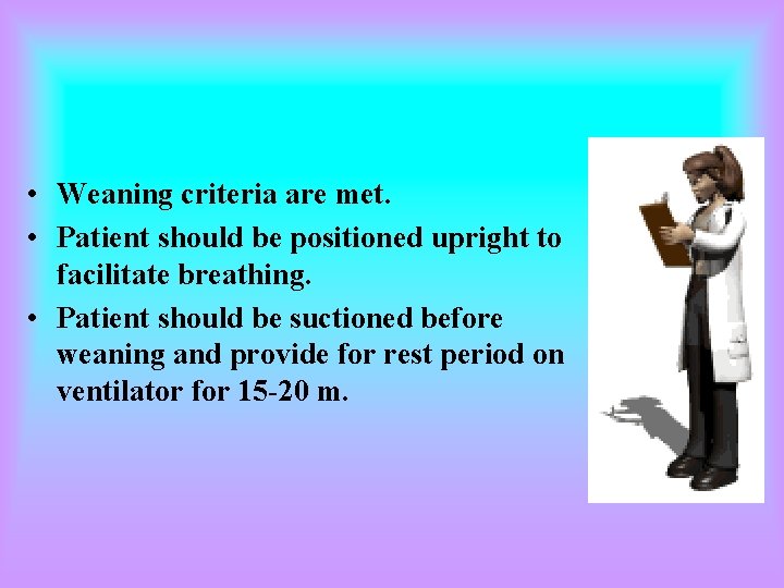 • Weaning criteria are met. • Patient should be positioned upright to facilitate • Weaning criteria are met. • Patient should be positioned upright to facilitate