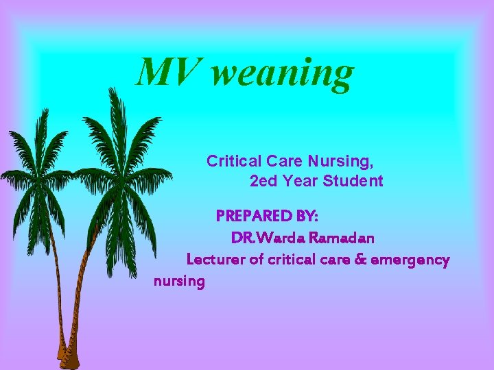MV weaning Critical Care Nursing, 2 ed Year Student PREPARED BY: DR. Warda Ramadan MV weaning Critical Care Nursing, 2 ed Year Student PREPARED BY: DR. Warda Ramadan