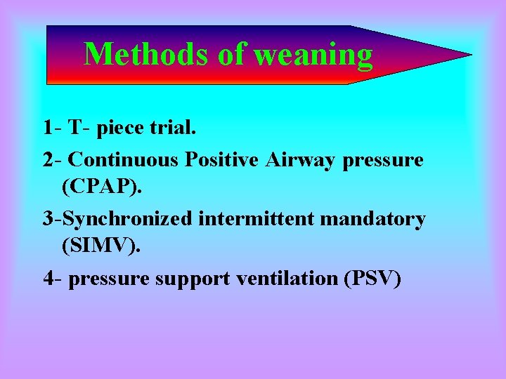 Methods of weaning 1 - T- piece trial. 2 - Continuous Positive Airway pressure Methods of weaning 1 - T- piece trial. 2 - Continuous Positive Airway pressure