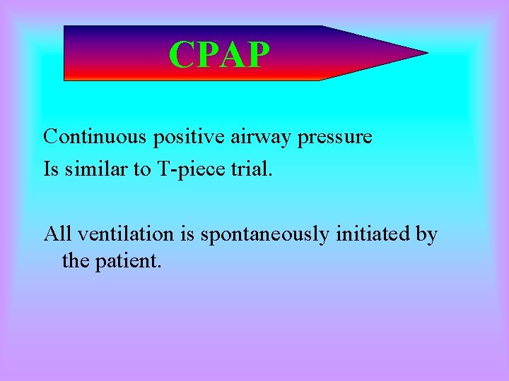 CPAP Continuous positive airway pressure Is similar to T-piece trial. All ventilation is spontaneously CPAP Continuous positive airway pressure Is similar to T-piece trial. All ventilation is spontaneously