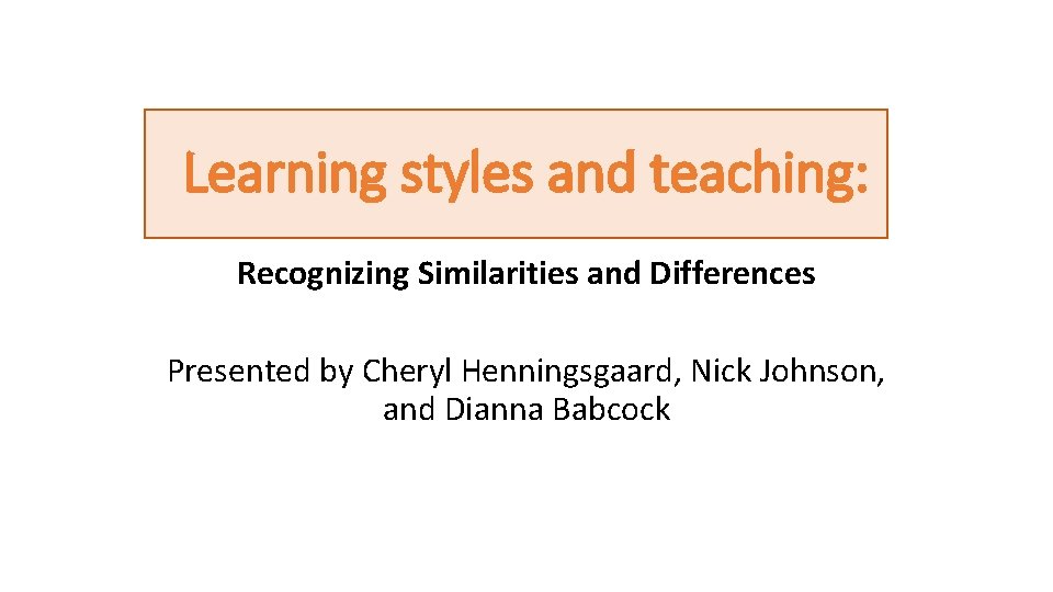 Learning styles and teaching: Recognizing Similarities and Differences Presented by Cheryl Henningsgaard, Nick Johnson,