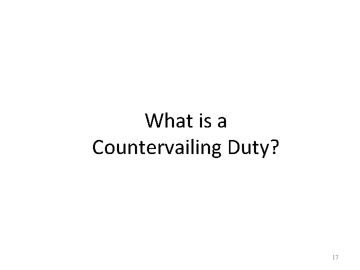 What is a Countervailing Duty? 17 