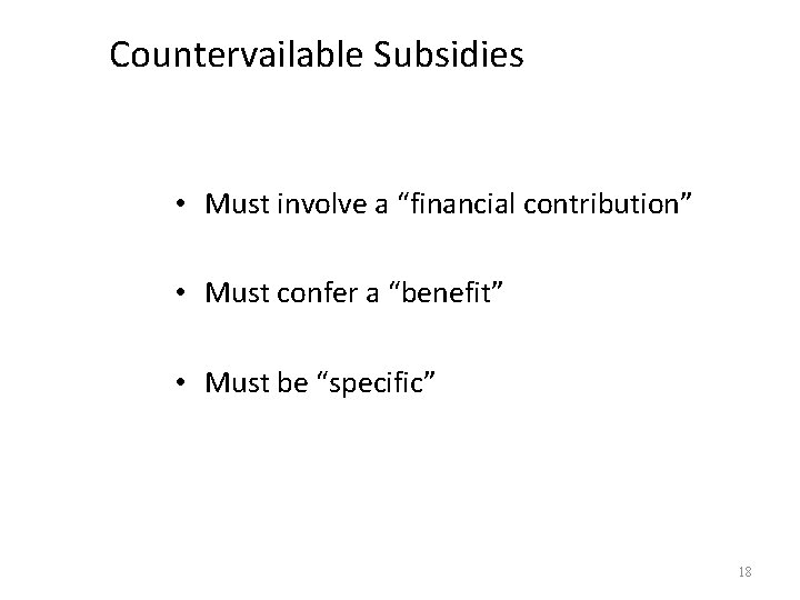 Countervailable Subsidies • Must involve a “financial contribution” • Must confer a “benefit” •