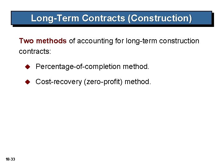Long-Term Contracts (Construction) Two methods of accounting for long-term construction contracts: 18 -33 u Long-Term Contracts (Construction) Two methods of accounting for long-term construction contracts: 18 -33 u