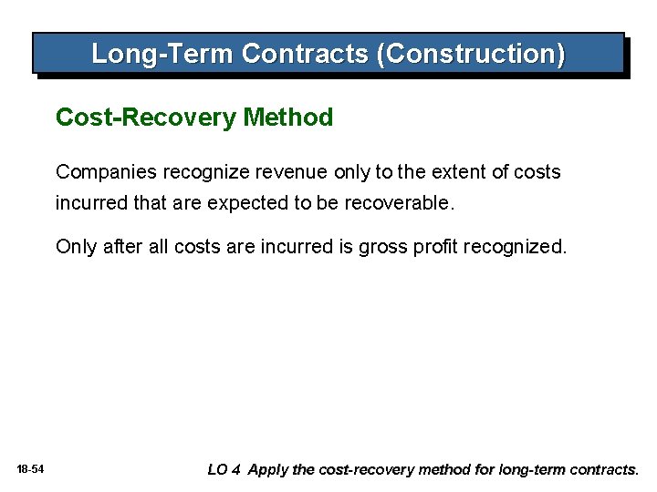 Long-Term Contracts (Construction) Cost-Recovery Method Companies recognize revenue only to the extent of costs Long-Term Contracts (Construction) Cost-Recovery Method Companies recognize revenue only to the extent of costs