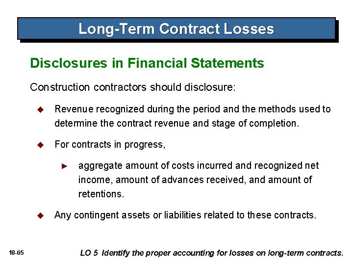 Long-Term Contract Losses Disclosures in Financial Statements Construction contractors should disclosure: u Revenue recognized Long-Term Contract Losses Disclosures in Financial Statements Construction contractors should disclosure: u Revenue recognized