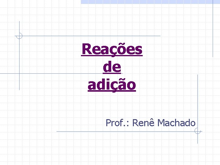 Reações de adição Prof. : Renê Machado 