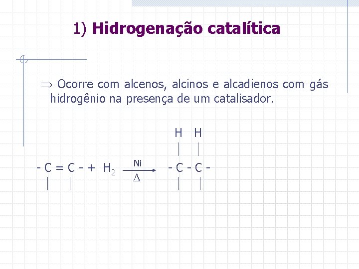 1) Hidrogenação catalítica Ocorre com alcenos, alcinos e alcadienos com gás hidrogênio na presença