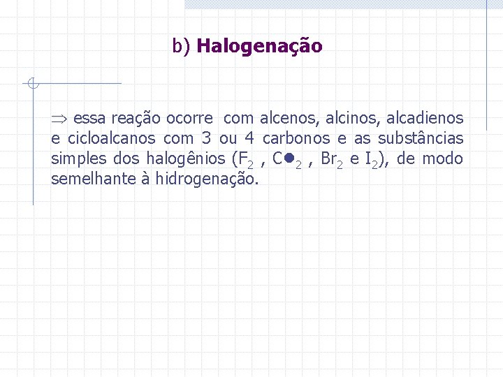 b) Halogenação essa reação ocorre com alcenos, alcinos, alcadienos e cicloalcanos com 3 ou