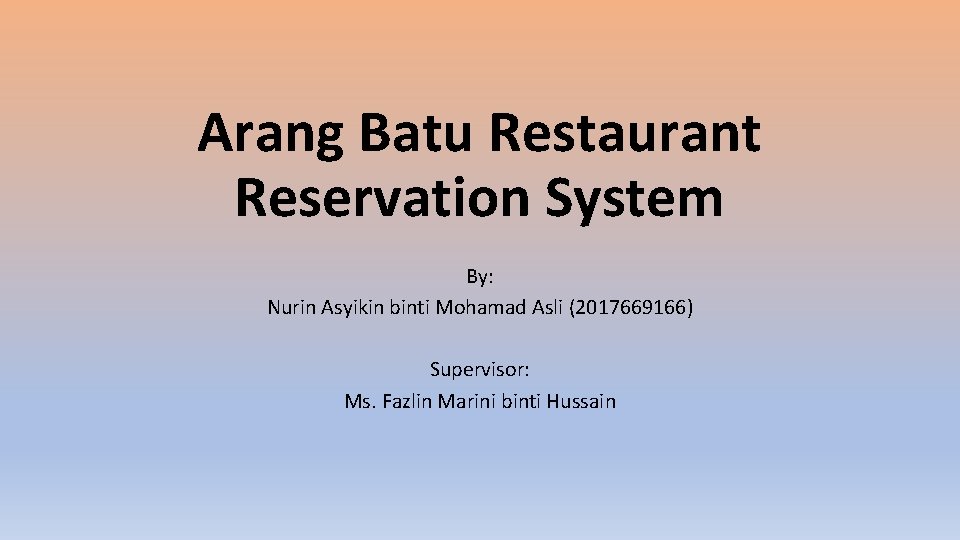 Arang Batu Restaurant Reservation System By: Nurin Asyikin binti Mohamad Asli (2017669166) Supervisor: Ms.