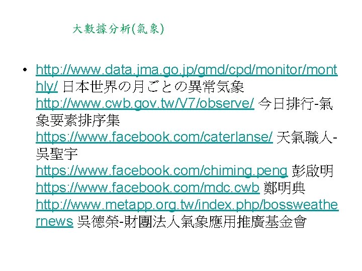大數據分析(氣象) • http: //www. data. jma. go. jp/gmd/cpd/monitor/mont hly/ 日本世界の月ごとの異常気象 http: //www. cwb. gov.