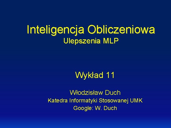 Inteligencja Obliczeniowa Ulepszenia MLP Wykład 11 Włodzisław Duch Katedra Informatyki Stosowanej UMK Google: W.