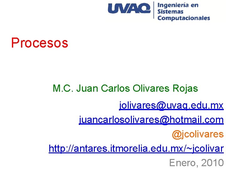 Procesos M. C. Juan Carlos Olivares Rojas jolivares@uvaq. edu. mx juancarlosolivares@hotmail. com @jcolivares http: