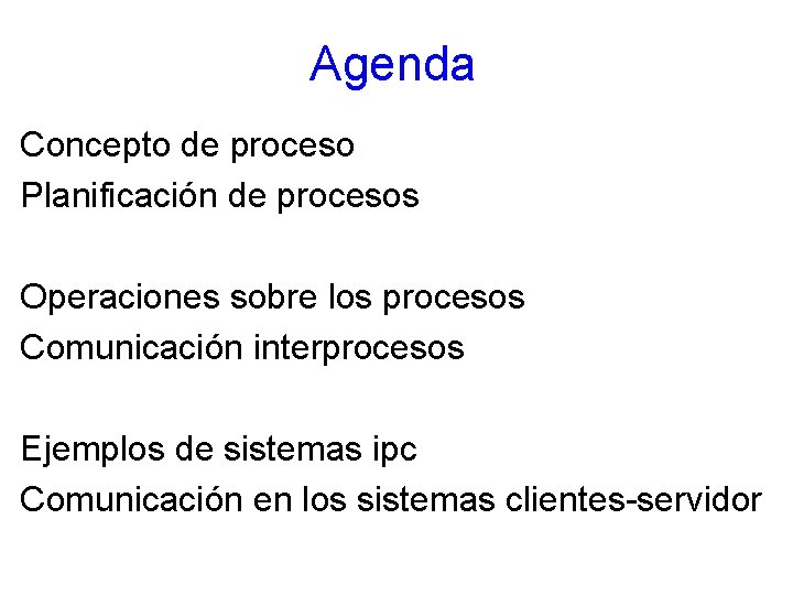 Agenda Concepto de proceso Planificación de procesos Operaciones sobre los procesos Comunicación interprocesos Ejemplos