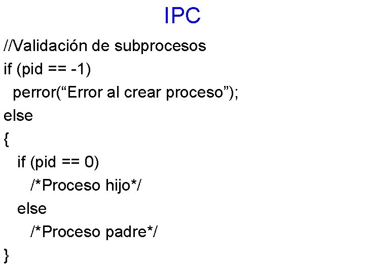 IPC //Validación de subprocesos if (pid == -1) perror(“Error al crear proceso”); else {