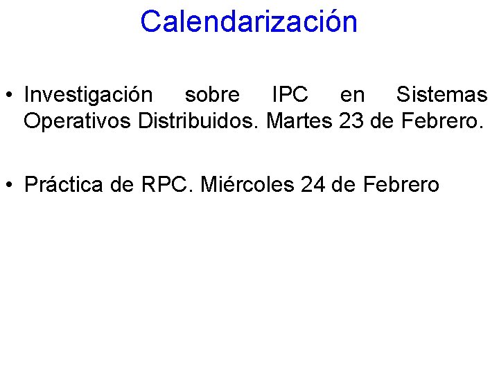 Calendarización • Investigación sobre IPC en Sistemas Operativos Distribuidos. Martes 23 de Febrero. •