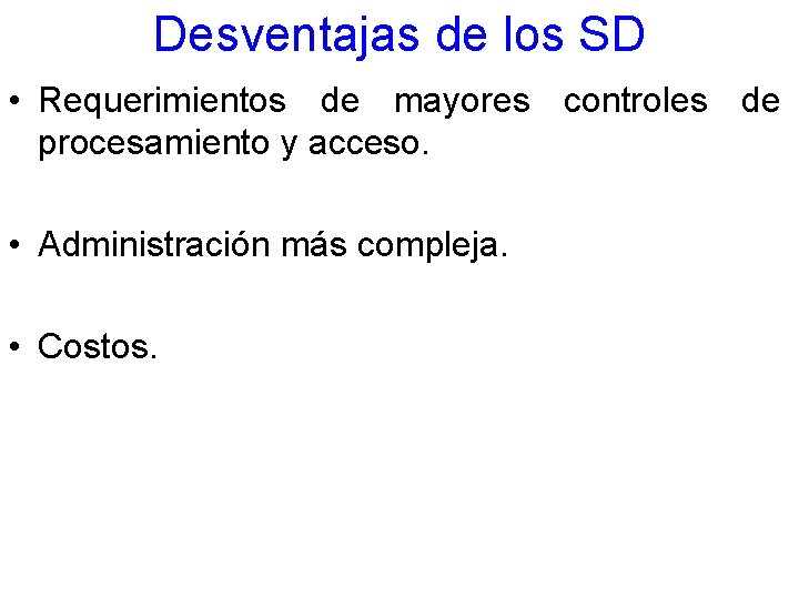 Desventajas de los SD • Requerimientos de mayores controles de procesamiento y acceso. •