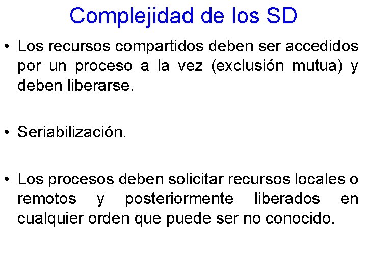 Complejidad de los SD • Los recursos compartidos deben ser accedidos por un proceso