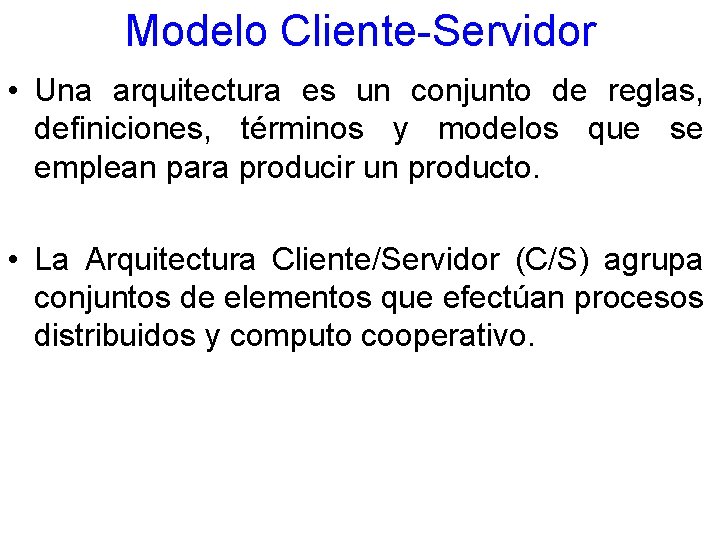 Modelo Cliente-Servidor • Una arquitectura es un conjunto de reglas, definiciones, términos y modelos