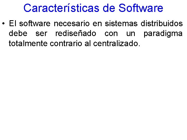 Características de Software • El software necesario en sistemas distribuidos debe ser rediseñado con