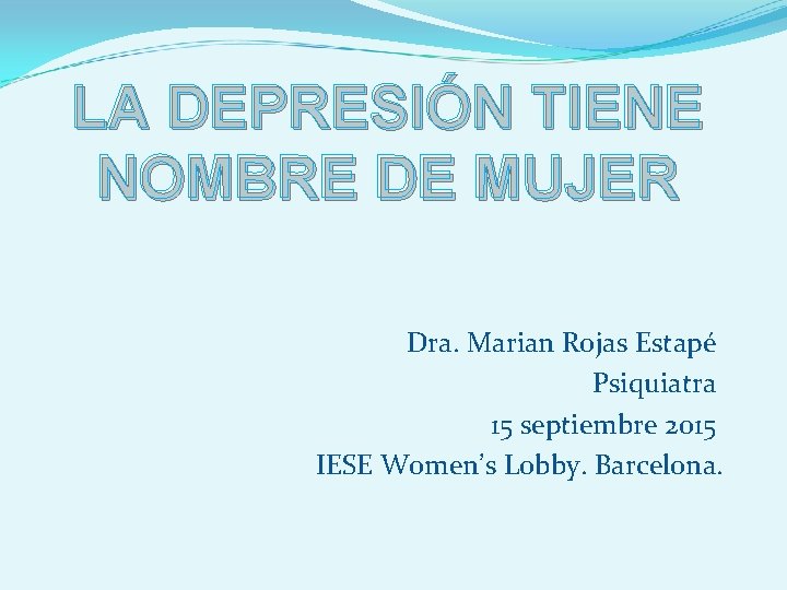LA DEPRESIÓN TIENE NOMBRE DE MUJER Dra. Marian Rojas Estapé Psiquiatra 15 septiembre 2015